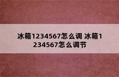 冰箱1234567怎么调 冰箱1234567怎么调节